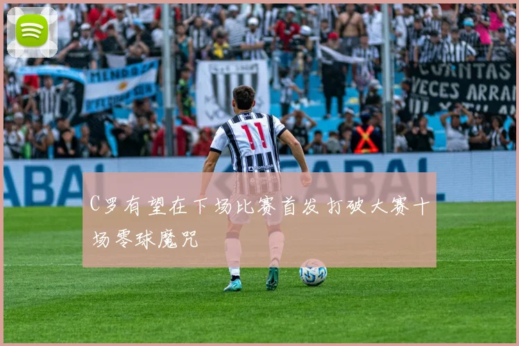 C罗有望在下场比赛首发打破大赛十场零球魔咒