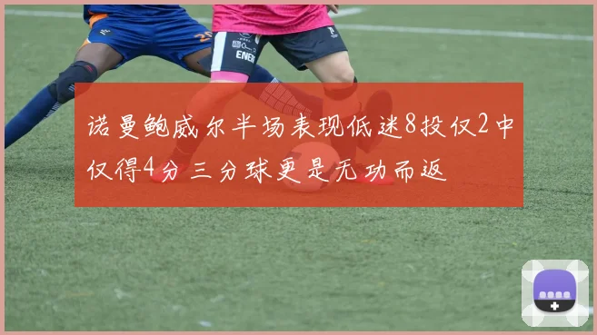 诺曼鲍威尔半场表现低迷8投仅2中仅得4分三分球更是无功而返