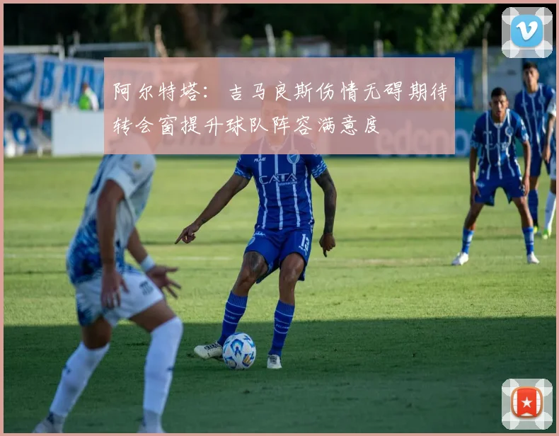 阿尔特塔:吉马良斯伤情无碍期待转会窗提升球队阵容满意度