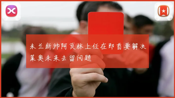 米兰新帅阿莫林上任在即首要解决莱奥未来去留问题