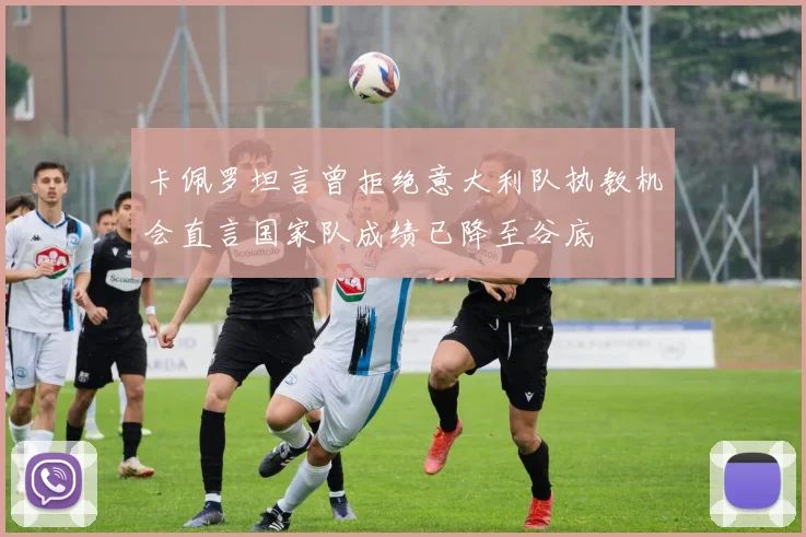 卡佩罗坦言曾拒绝意大利队执教机会直言国家队成绩已降至谷底