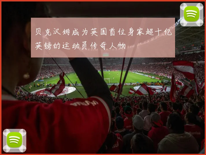 贝克汉姆成为英国首位身家超十亿英镑的运动员传奇人物