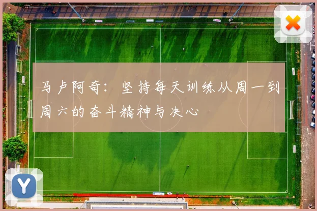 马卢阿奇：坚持每天训练从周一到周六的奋斗精神与决心