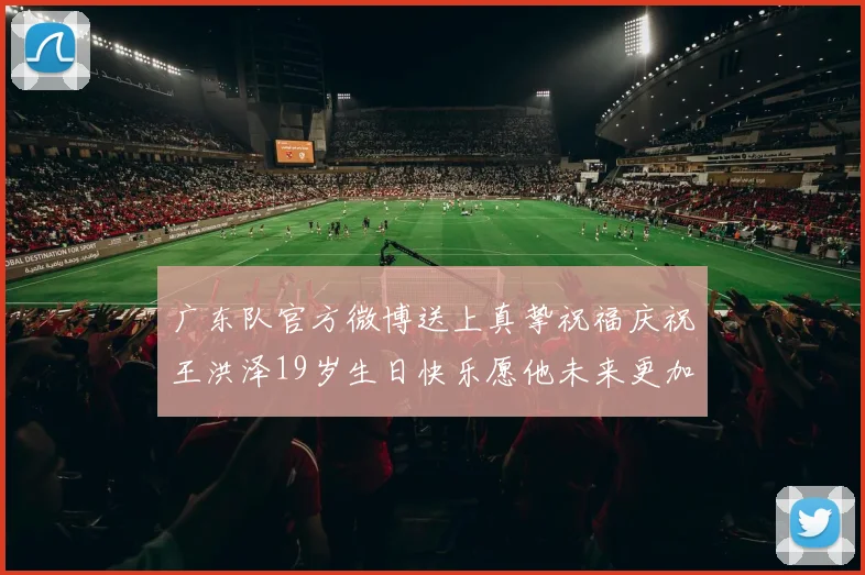 广东队官方微博送上真挚祝福庆祝王洪泽19岁生日快乐愿他未来更加辉煌