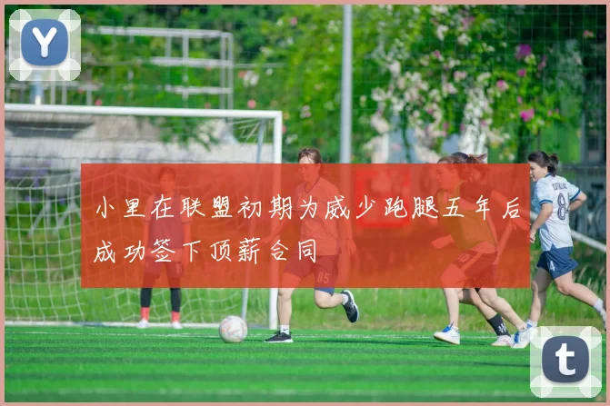 小里在联盟初期为威少跑腿五年后成功签下顶薪合同