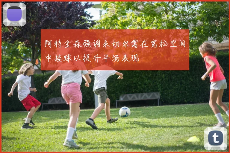 阿特金森强调米切尔需在宽松空间中接球以提升半场表现