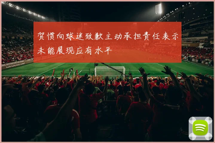 贺惯向球迷致歉主动承担责任表示未能展现应有水平