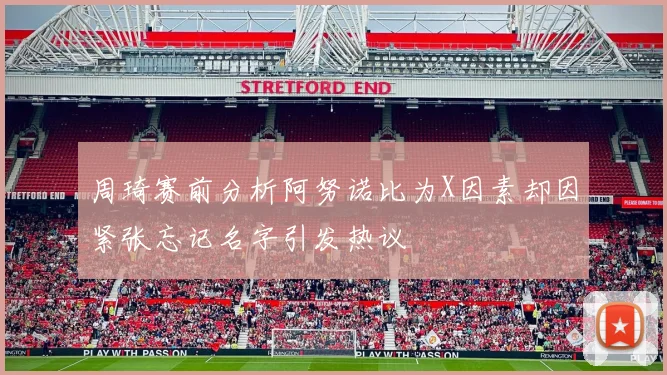 周琦赛前分析阿努诺比为X因素却因紧张忘记名字引发热议