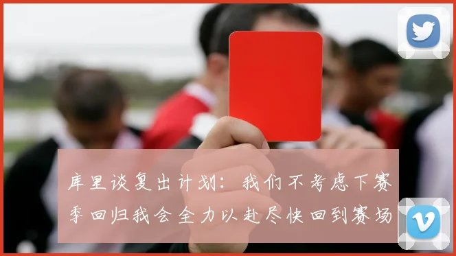 库里谈复出计划：我们不考虑下赛季回归我会全力以赴尽快回到赛场