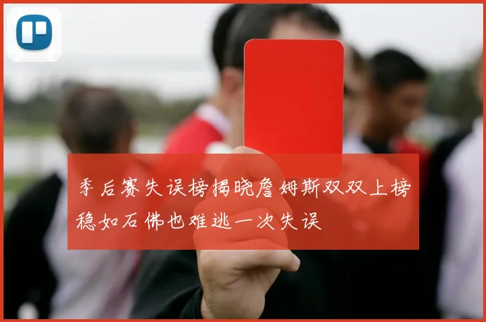 季后赛失误榜揭晓詹姆斯双双上榜稳如石佛也难逃一次失误
